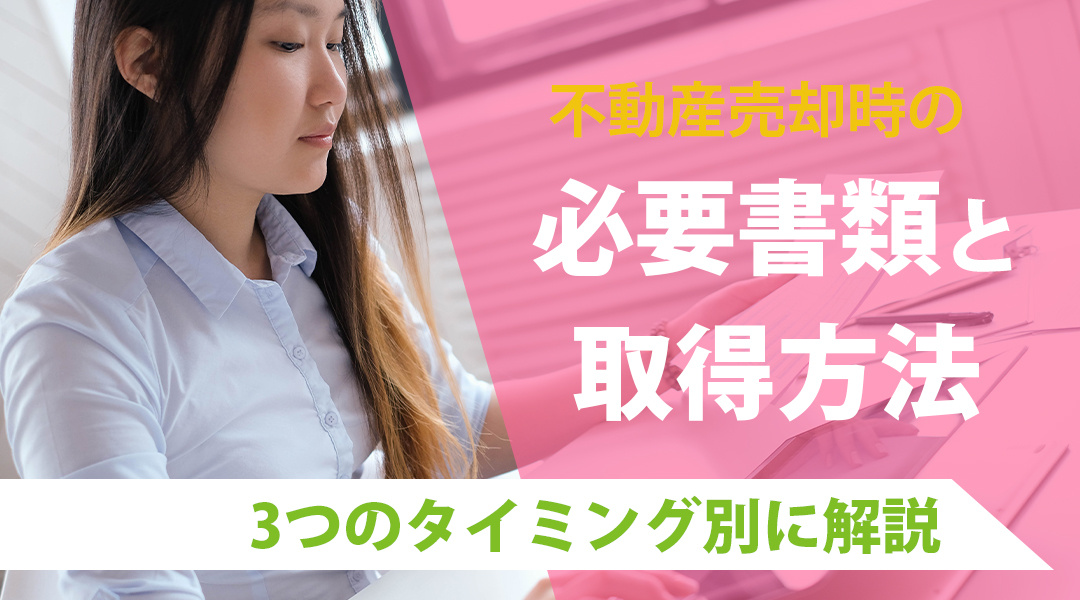 不動産売却時の必要書類と取得方法を3つのタイミング別に解説