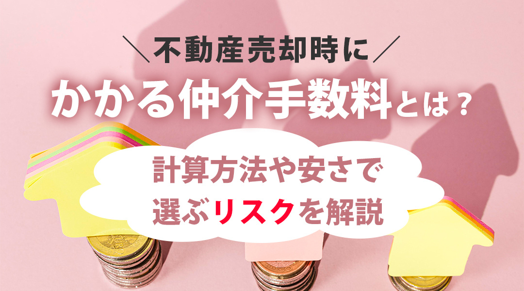 不動産売却時にかかる仲介手数料とは？計算方法や安さで選ぶリスクを解説