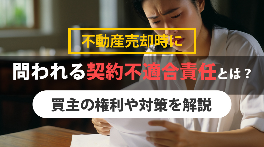 不動産売却時に問われる契約不適合責任とは？買主の権利や対策を解説