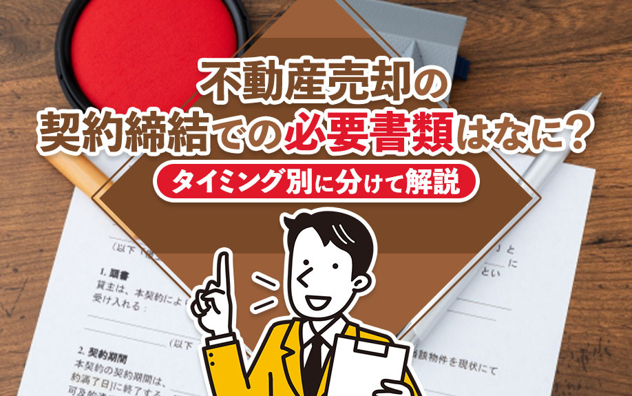 不動産売却の契約締結での必要書類はなに？タイミング別に分けて解説