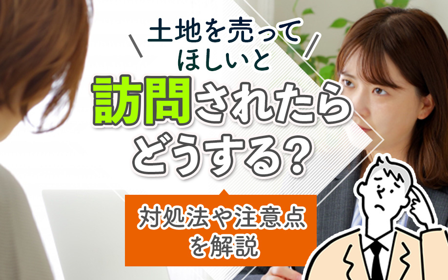土地を売ってほしいと訪問されたらどうする？対処法や注意点を解説
