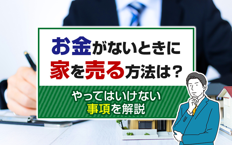 お金がないときに家を売る方法は？やってはいけない事項を解説
