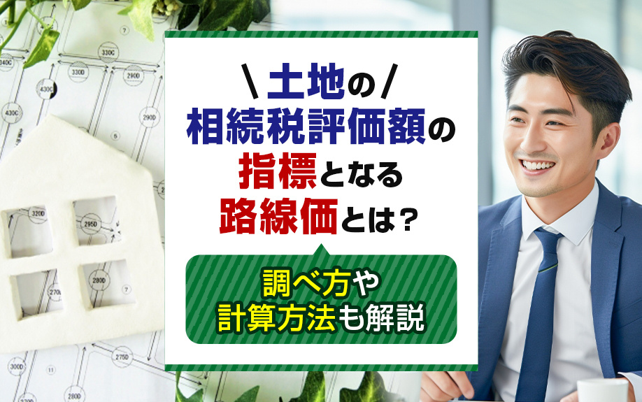 土地の相続税評価額の指標となる路線価とは？調べ方や計算方法も解説