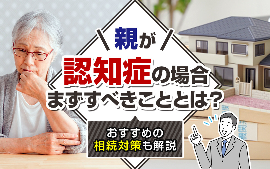 親が認知症の場合まずすべきこととは？おすすめの相続対策も解説
