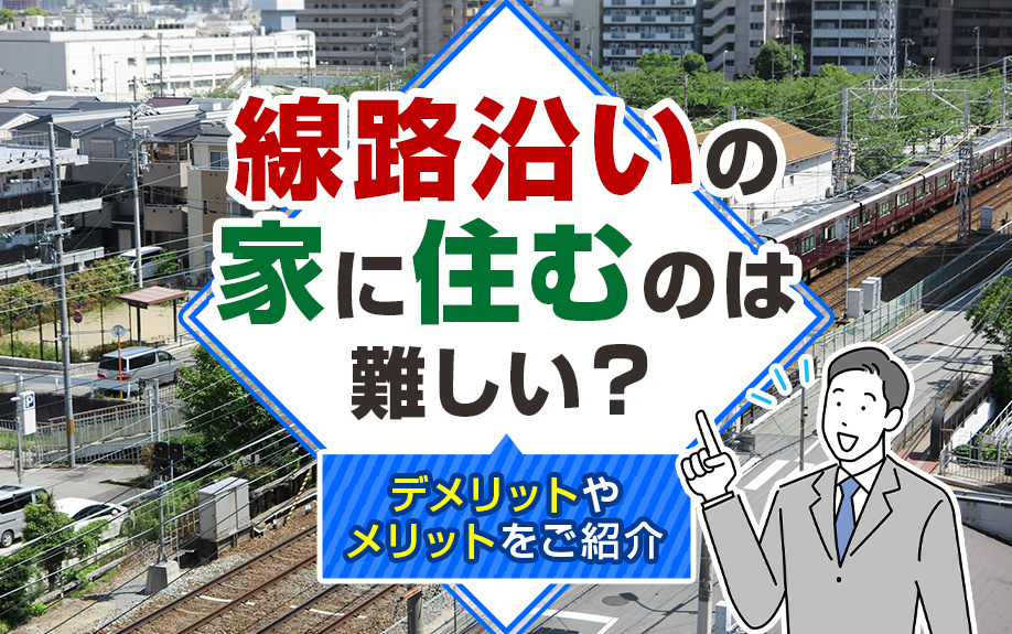 線路沿いの家に住むのは難しい？デメリットやメリットをご紹介