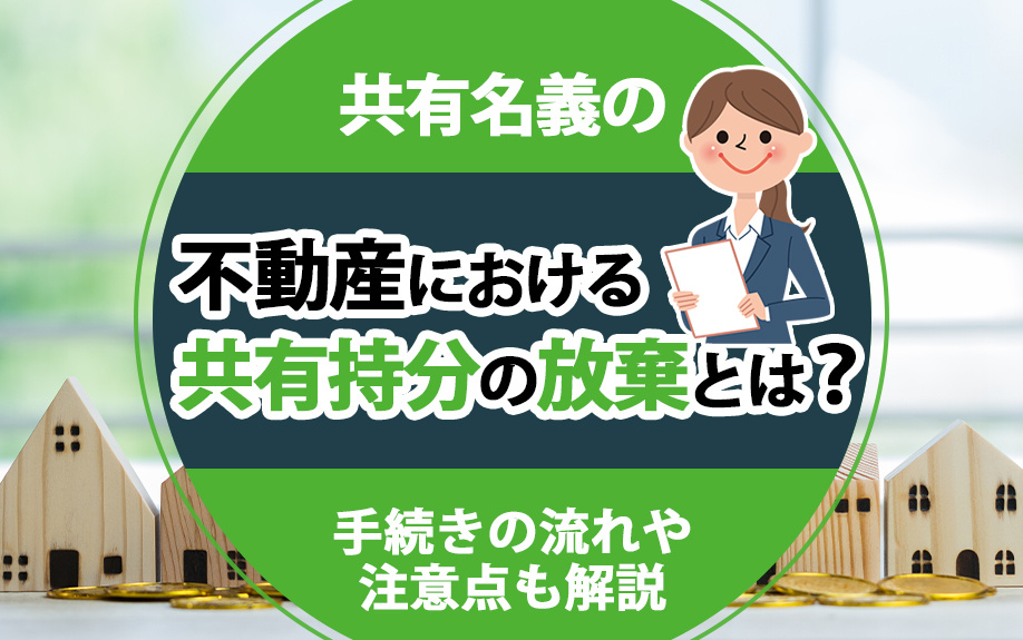 共有名義の不動産における共有持分の放棄とは？手続きの流れや注意点も解説