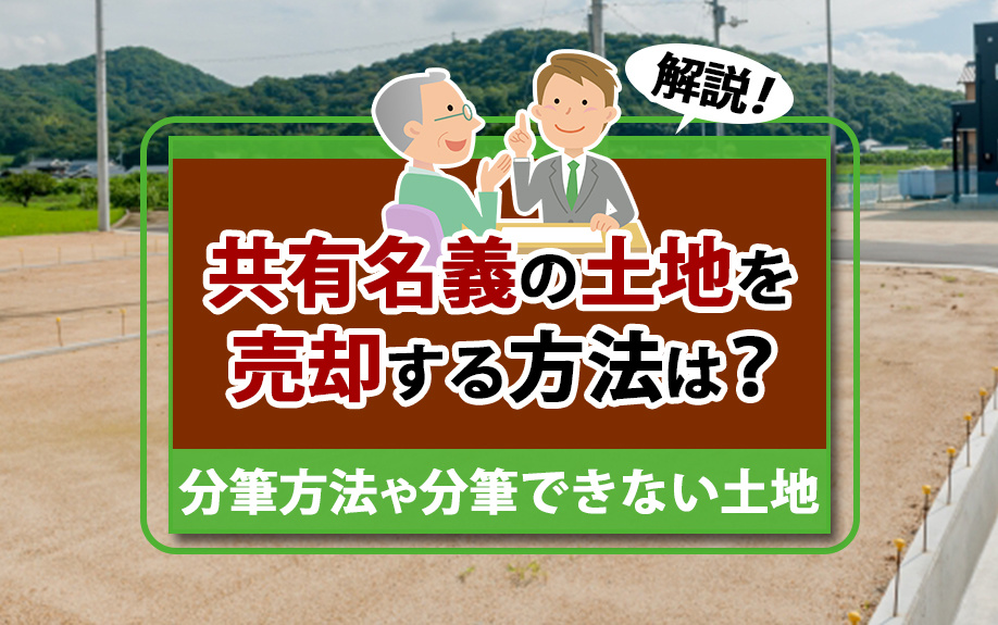 共有名義の土地を売却する方法は？分筆方法や分筆できない土地も解説！
