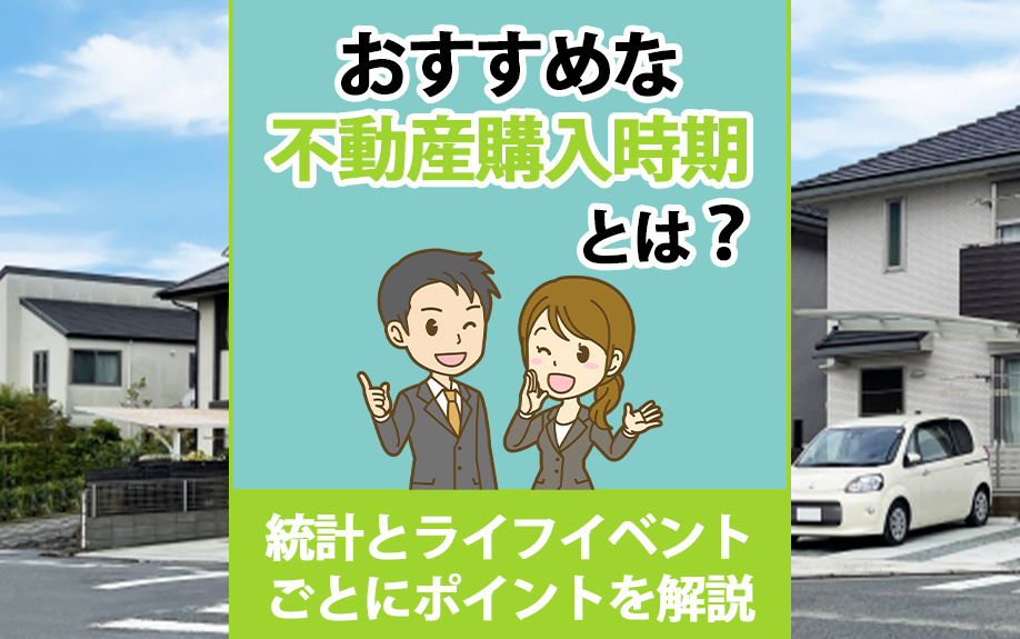 おすすめな不動産購入時期とは？統計とライフイベントごとにポイントを解説