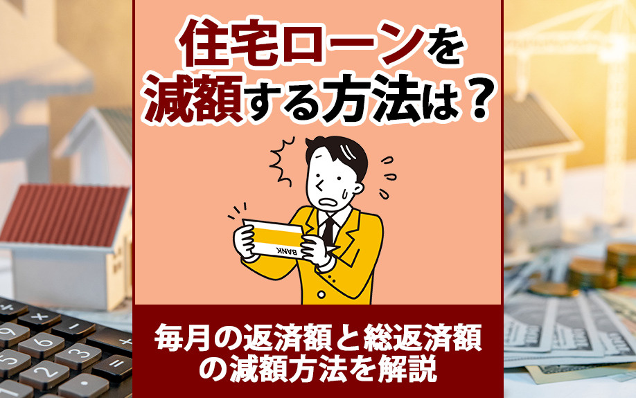 住宅ローンを減額する方法は？毎月の返済額と総返済額の減額方法を解説の画像