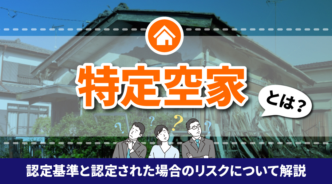 特定空家とは？認定基準と認定された場合に生じるリスクについて解説の画像