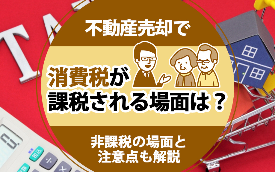 不動産売却で消費税が課税される場面は？非課税の場面と注意点も解説｜堺市での不動産売却｜センチュリー21ユースフル