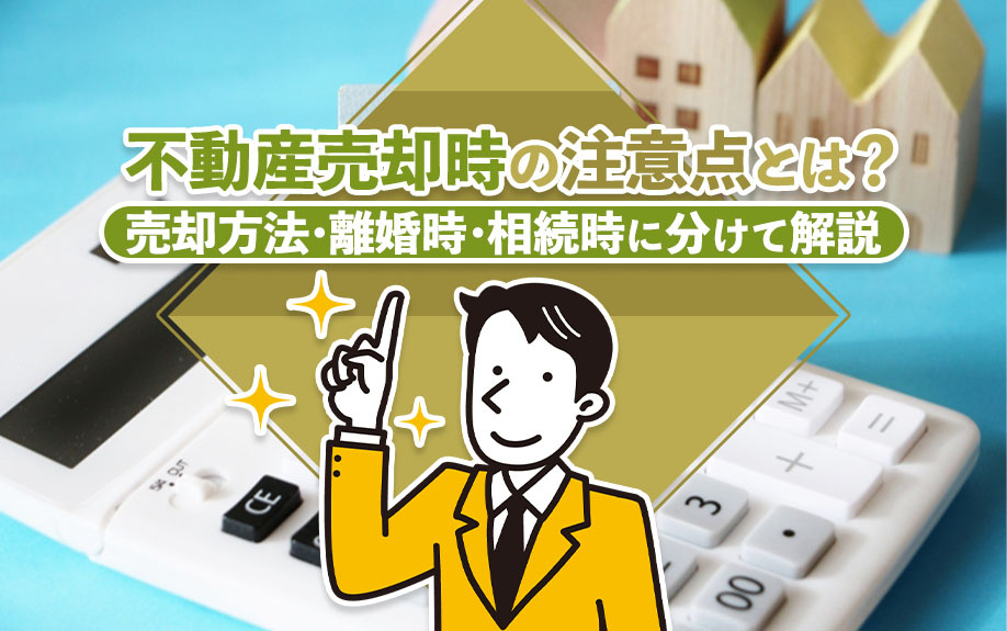 不動産売却時の注意点とは？売却方法・離婚時・相続時に分けて解説