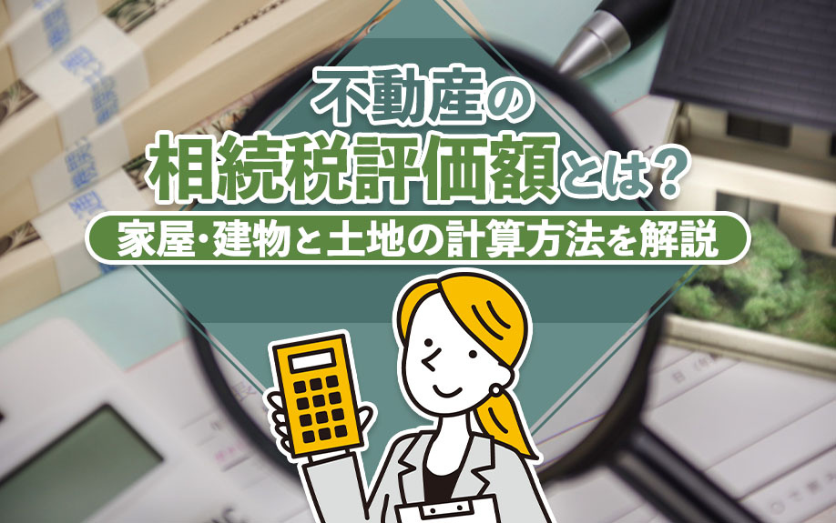 不動産の相続税評価額とは？家屋・建物と土地の計算方法を解説