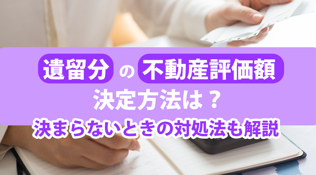 遺留分の不動産評価額決定方法は？決まらないときの対処法も解説の画像