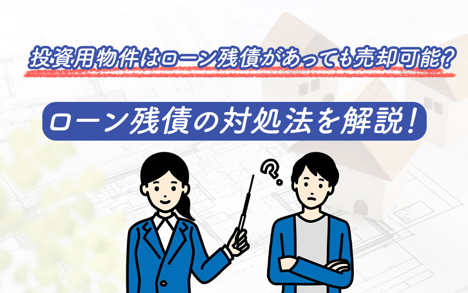 投資用物件はローン残債があっても売却可能？ローン残債の対処法を解説！