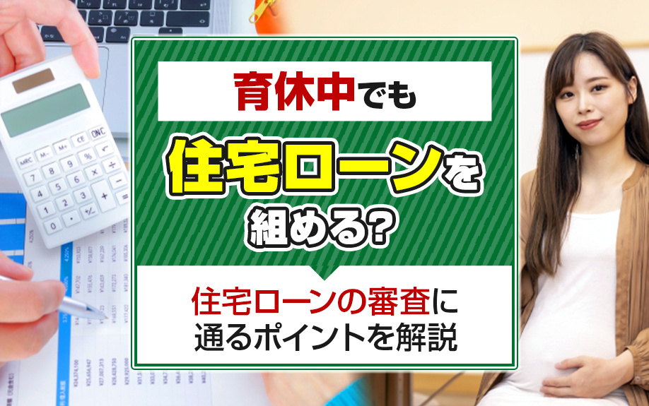 育休中でも住宅ローンを組める？住宅ローンの審査に通るポイントを解説