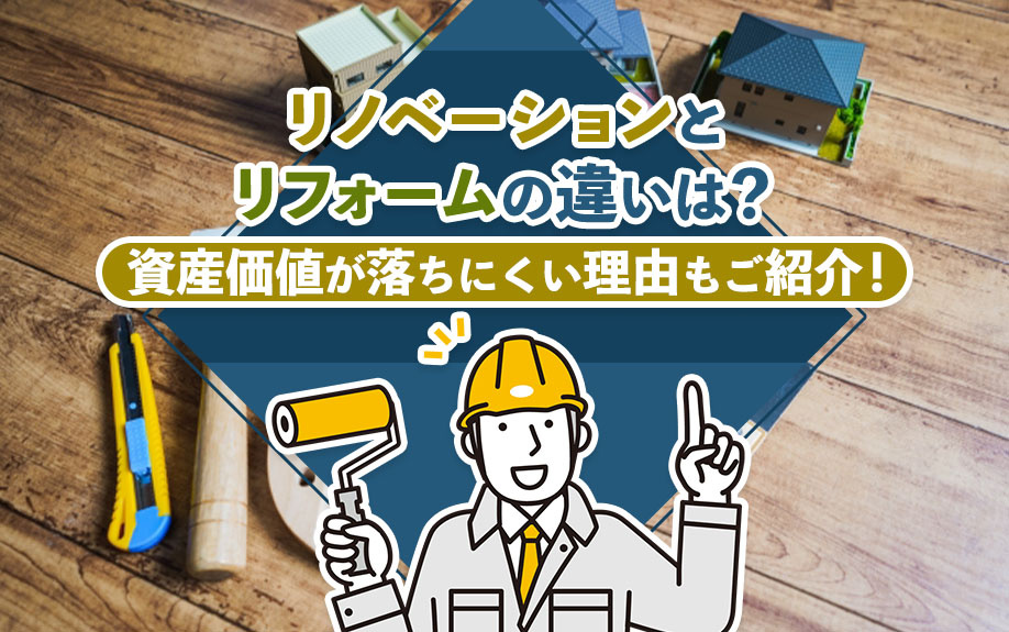 リノベーションとリフォームの違いは？資産価値が落ちにくい理由もご紹介！