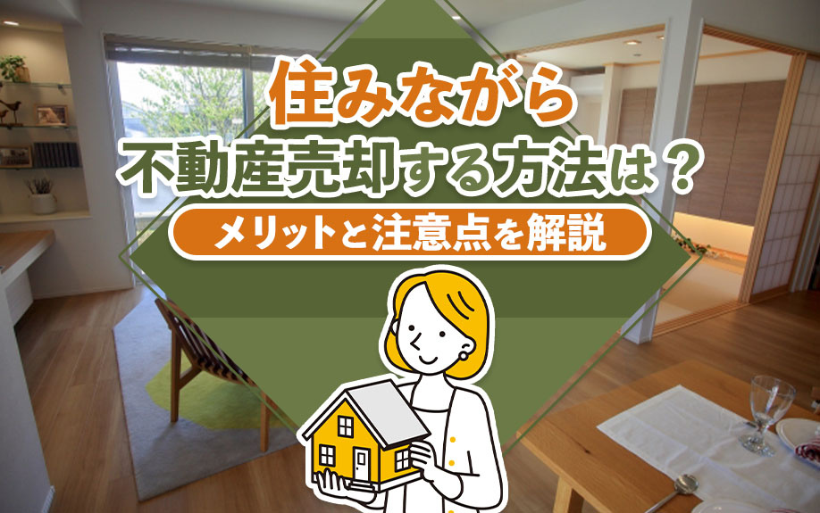 住みながら不動産売却する方法は？メリットと注意点を解説