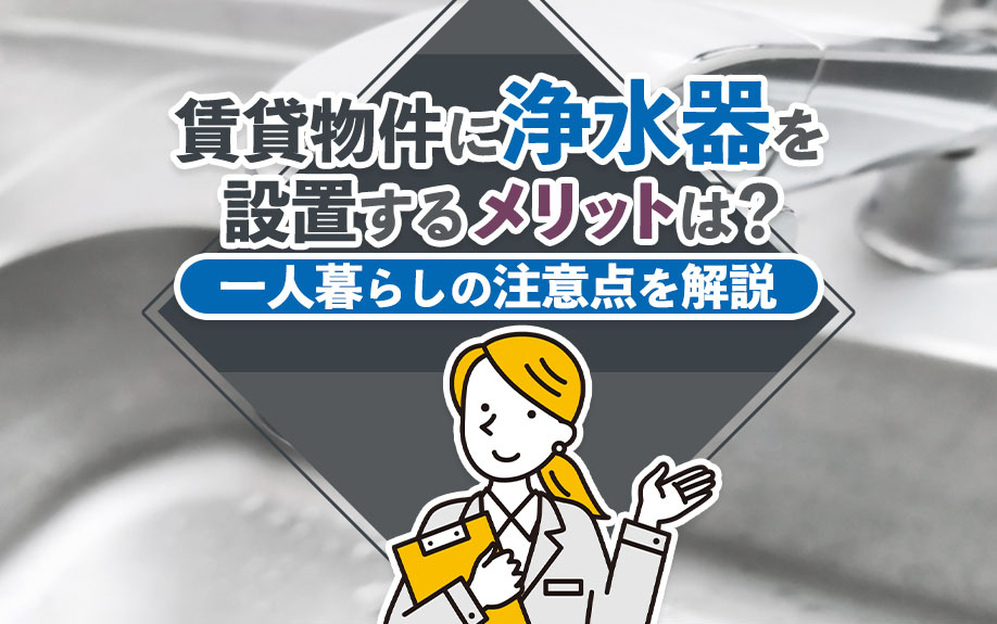 賃貸物件に浄水器を設置するメリットは？一人暮らしの注意点を解説