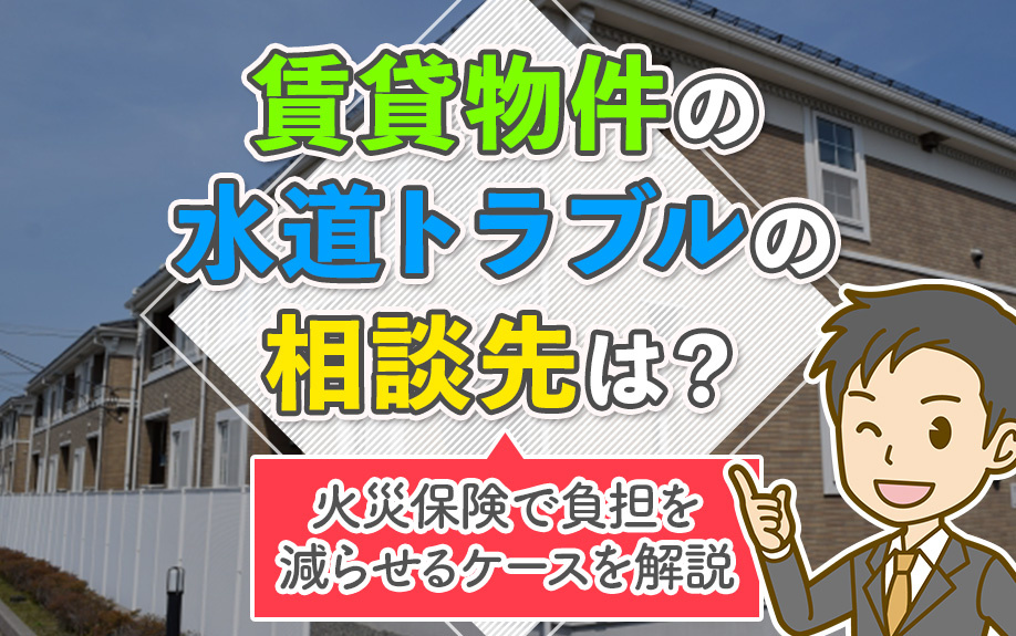 賃貸物件の水道トラブルの相談先は？火災保険で負担を減らせるケースを解説