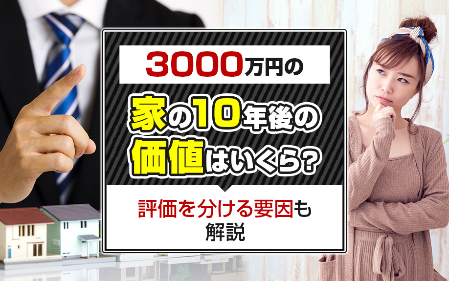 3000万円の家の10年後の価値はいくら？評価を分ける要因も解説