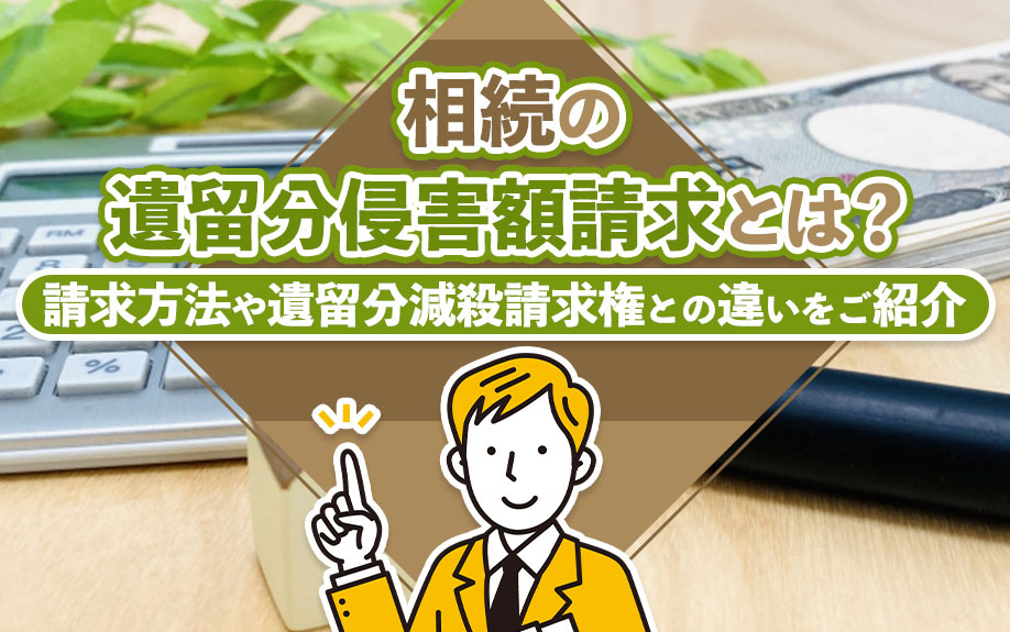 相続の遺留分侵害額請求とは？請求方法や遺留分減殺請求権との違いをご紹介