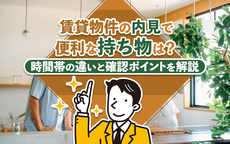 賃貸物件の内見で便利な持ち物は？時間帯の違いと確認ポイントを解説