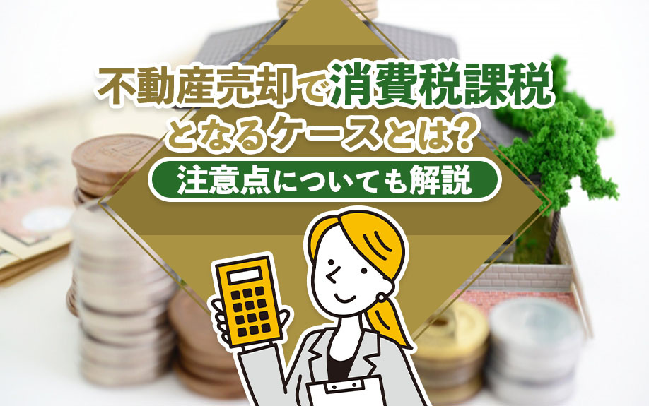 不動産売却で消費税課税となるケースとは？注意点についても解説の画像