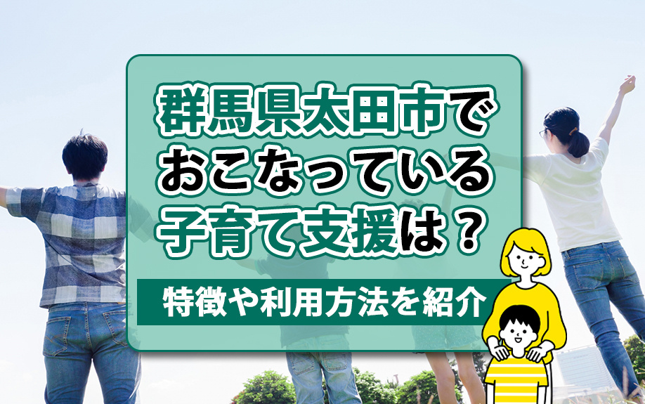 群馬県太田市でおこなっている子育て支援は？特徴や利用方法をご紹介