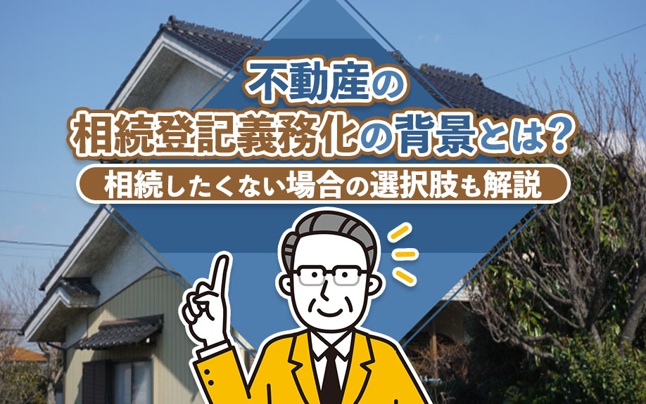 不動産の相続登記義務化の背景とは？相続したくない場合の選択肢も解説