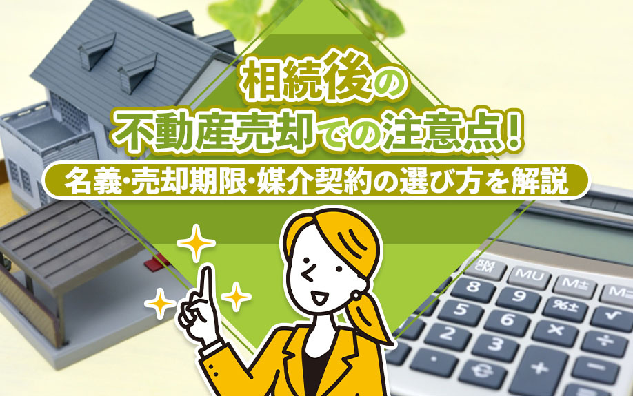 相続後の不動産売却での注意点！名義・売却期限・媒介契約の選び方を解説