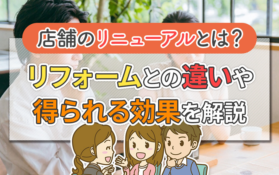 店舗のリニューアルとは？リフォームとの違いや得られる効果を解説
