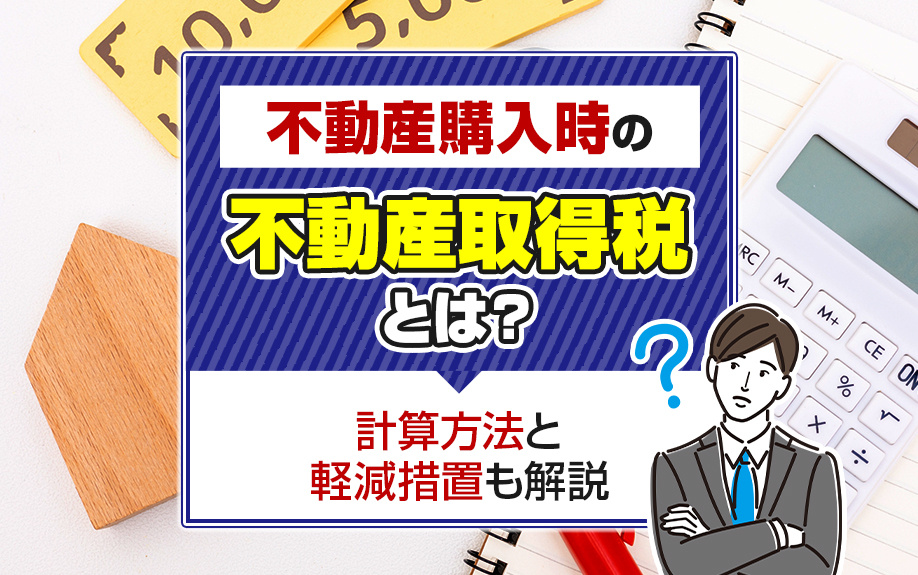 不動産購入時の不動産取得税とは？計算方法と軽減措置も解説