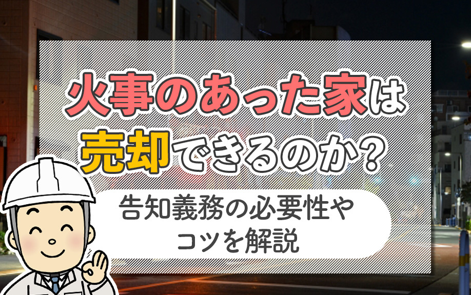火事のあった家は売却できるのか？告知義務の必要性やコツを解説