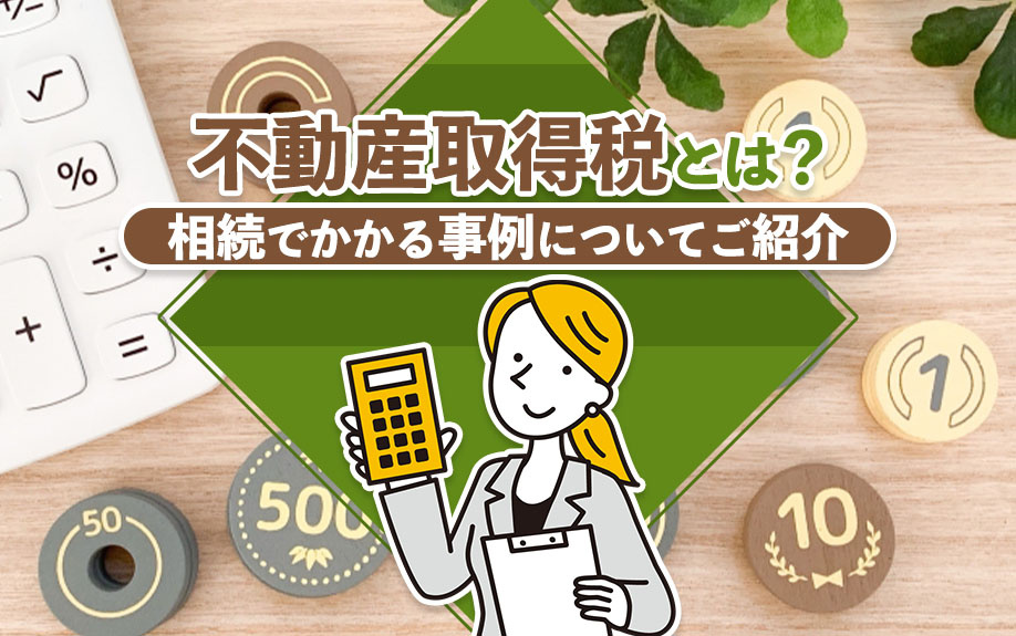 不動産取得税とは？相続でかかる事例についてご紹介