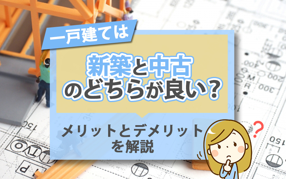 一戸建ては新築と中古のどちらが良い？メリットとデメリットを解説の画像