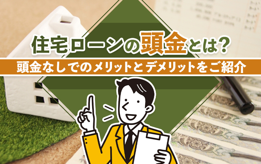 住宅ローンの頭金とは？頭金なしでのメリットとデメリットをご紹介