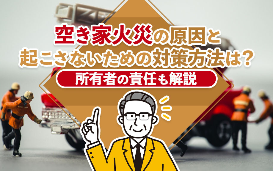 空き家火災の原因と起こさないための対策方法は？所有者の責任も解説の画像