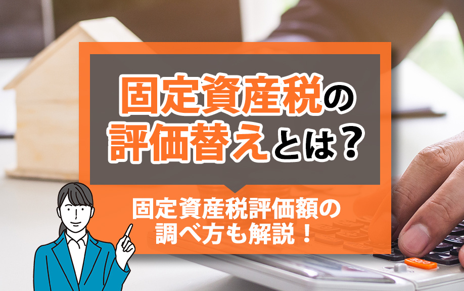 固定資産税の評価替えとは？固定資産税評価額の調べ方も解説！