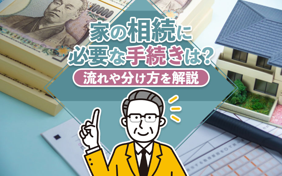 家の相続に必要な手続きは？流れや分け方を解説