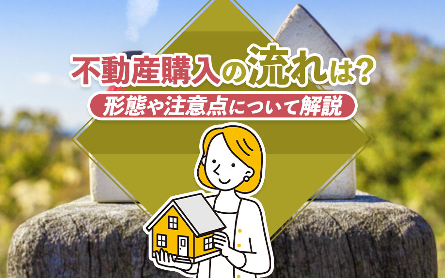 不動産購入の流れは？形態や注意点について解説