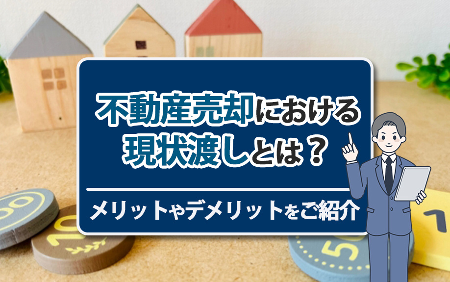 不動産売却における現状渡しとは？メリットやデメリットをご紹介