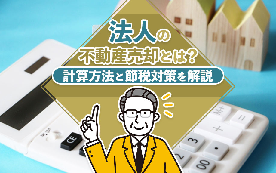 法人の不動産売却とは？計算方法と節税対策を解説