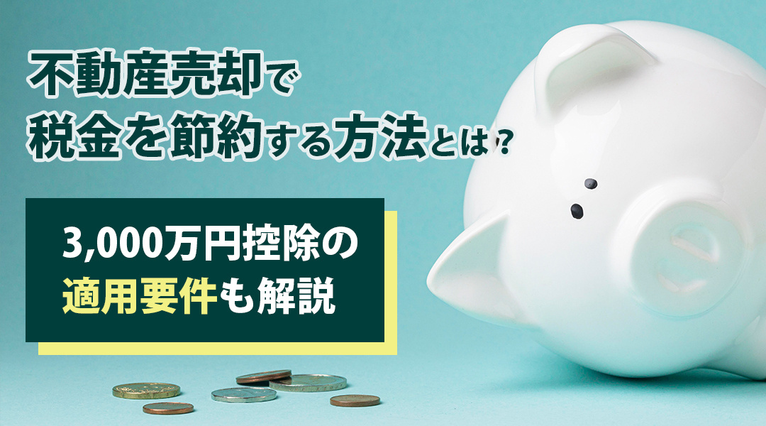 不動産売却で税金を節約する方法とは？3,000万円控除の適用要件も解説の画像
