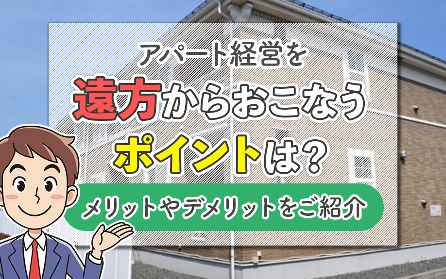 アパート経営を遠方からおこなうポイントは？メリットやデメリットをご紹介
