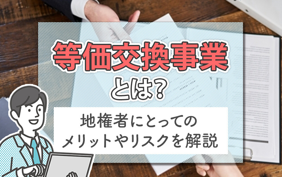 等価交換事業とは？地権者にとってのメリットやリスクを解説