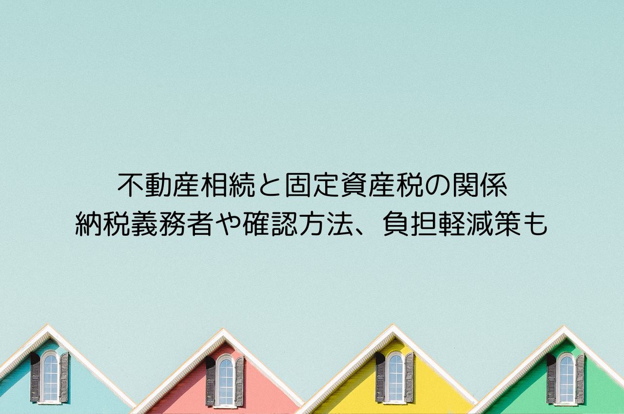 不動産相続と固定資産税の関係｜納税義務者や確認方法、負担軽減策も解説の画像