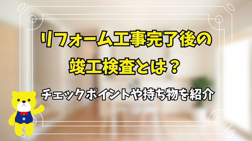 リフォーム工事完了後の竣工検査とは？チェックポイントや持ち物を紹介の画像