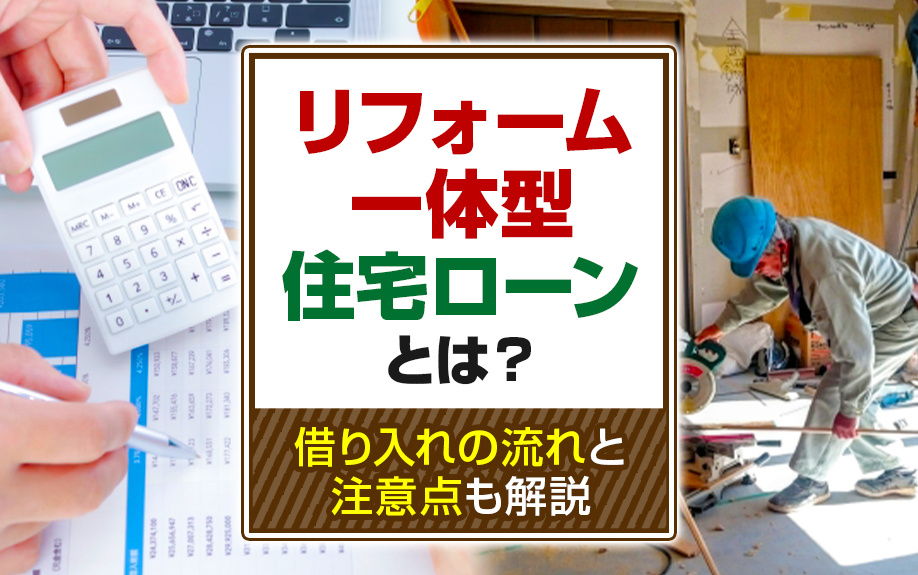 リフォーム一体型住宅ローンとは？借り入れの流れと注意点も解説