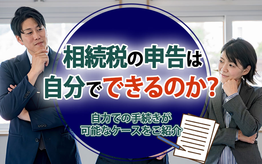 相続税の申告は自分でできるのか？自力での手続きが可能なケースをご紹介